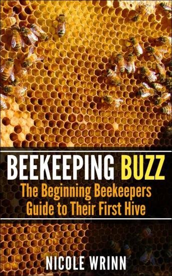 Beekeeping Buzz: The Beginning Beekeepers Guide to Their First Hive
