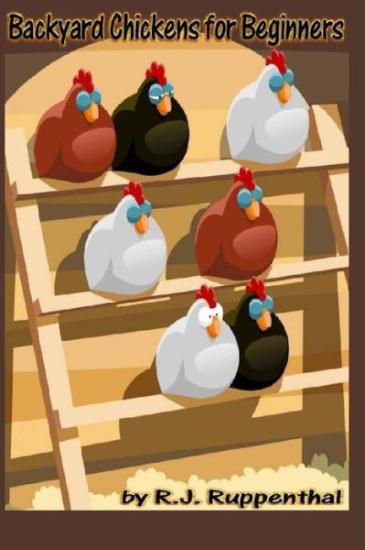 Backyard Chickens for Beginners: Getting the Best Chickens, Choosing Coops, Feeding and Care, and Beating City Chicken Laws (36-page Booklet)